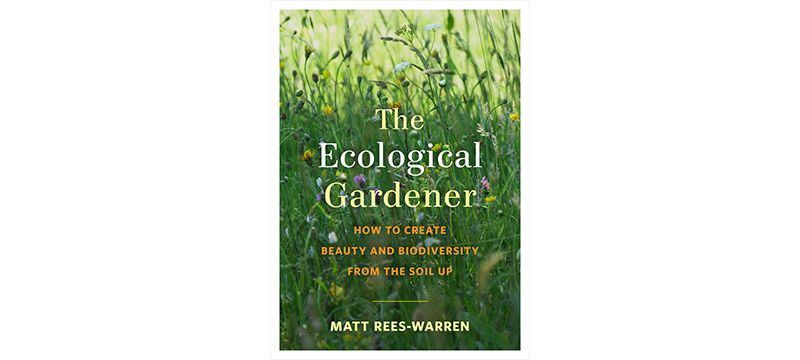 The Ecological Gardener: How to create beauty and biodiversity from the soil up